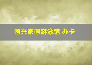 国兴家园游泳馆 办卡